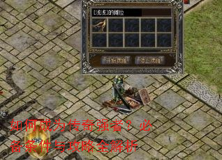 如何成为传奇强者?必备条件与攻略全解析 如何成为传奇强者?必备条件与攻略全解析