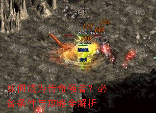 如何成为传奇强者?必备条件与攻略全解析 如何成为传奇强者?必备条件与攻略全解析