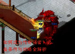 如何成为传奇强者?必备条件与攻略全解析 如何成为传奇强者?必备条件与攻略全解析