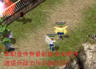 单职业传奇最新版本如何快速提升战力与装备获取? 单职业传奇最新版本如何快速提升战力与装备获取?