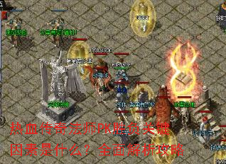 热血传奇法师PK胜负关键因素是什么?全面解析攻略 热血传奇法师PK胜负关键因素是什么?全面解析攻略