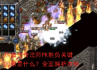 热血传奇法师PK胜负关键因素是什么?全面解析攻略 热血传奇法师PK胜负关键因素是什么?全面解析攻略