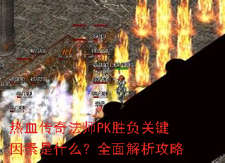 热血传奇法师PK胜负关键因素是什么?全面解析攻略 热血传奇法师PK胜负关键因素是什么?全面解析攻略
