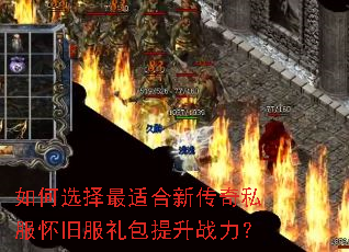 如何选择最适合新传奇私服怀旧服礼包提升战力? 如何选择最适合新传奇私服怀旧服礼包提升战力?