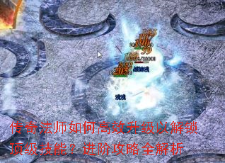 传奇法师如何高效升级以解锁顶级技能?进阶攻略全解析 传奇法师如何高效升级以解锁顶级技能?进阶攻略全解析