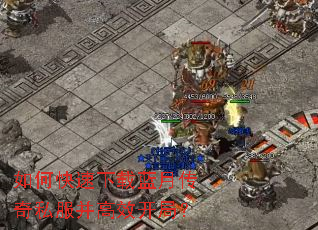 如何快速下载蓝月传奇私服并高效开局? 如何快速下载蓝月传奇私服并高效开局?
